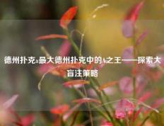 德州扑克a最大德州扑克中的A之王——探索大盲注策略