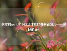 买球的app APP下载足球爱好者的新宠儿——买球的APP