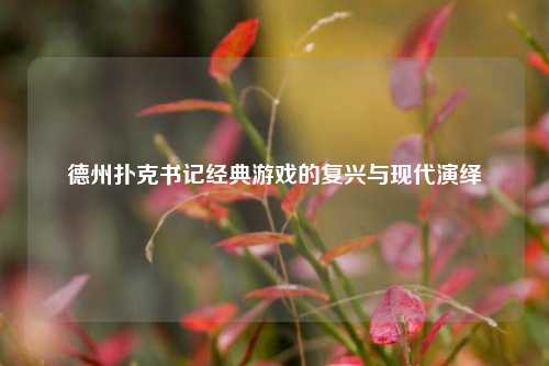 德州扑克书记经典游戏的复兴与现代演绎