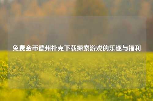 免费金币德州扑克下载探索游戏的乐趣与福利