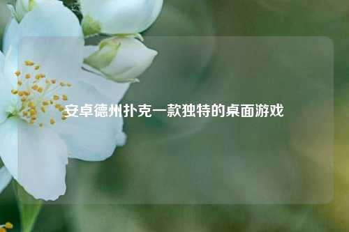 安卓德州扑克一款独特的桌面游戏