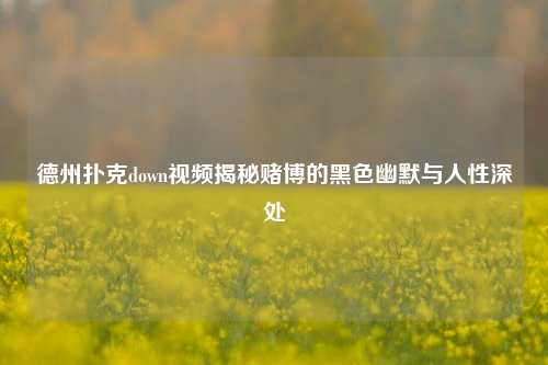 德州扑克down视频揭秘赌博的黑色幽默与人性深处