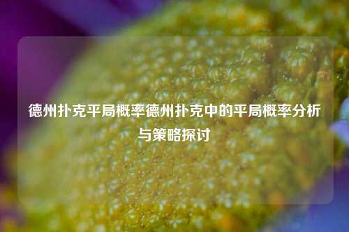 德州扑克平局概率德州扑克中的平局概率分析与策略探讨