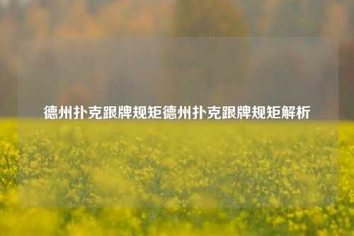 德州扑克跟牌规矩德州扑克跟牌规矩解析