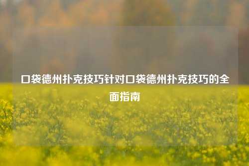 口袋德州扑克技巧针对口袋德州扑克技巧的全面指南