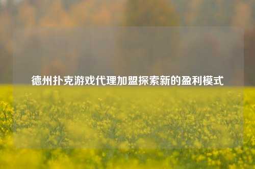 德州扑克游戏代理加盟探索新的盈利模式