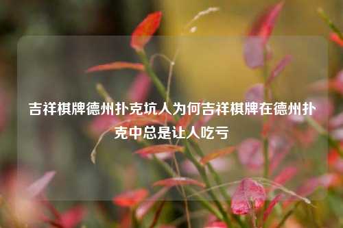 吉祥棋牌德州扑克坑人为何吉祥棋牌在德州扑克中总是让人吃亏