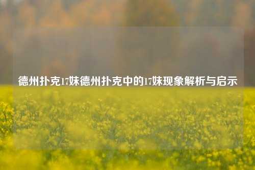 德州扑克17妹德州扑克中的17妹现象解析与启示