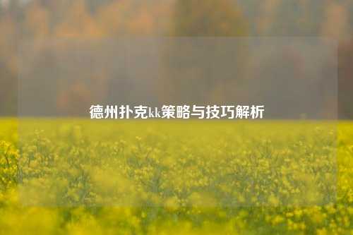 德州扑克kk策略与技巧解析