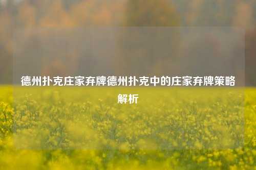 德州扑克庄家弃牌德州扑克中的庄家弃牌策略解析