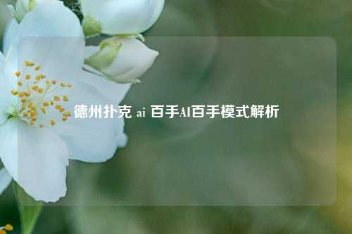 德州扑克 ai 百手AI百手模式解析