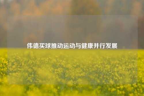 伟德买球推动运动与健康并行发展