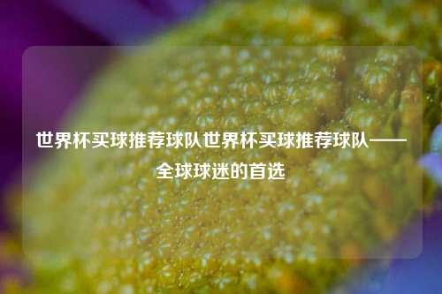 世界杯买球推荐球队世界杯买球推荐球队——全球球迷的首选