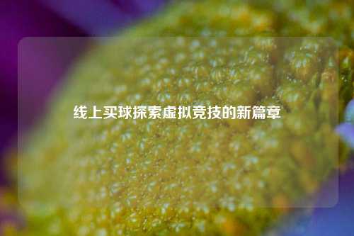 线上买球探索虚拟竞技的新篇章