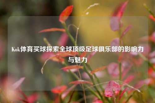 Kok体育买球探索全球顶级足球俱乐部的影响力与魅力