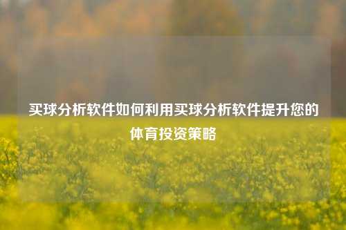 买球分析软件如何利用买球分析软件提升您的体育投资策略