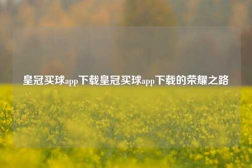 皇冠买球app下载皇冠买球app下载的荣耀之路