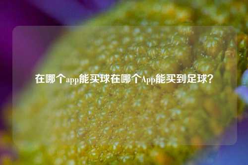 在哪个app能买球在哪个App能买到足球？