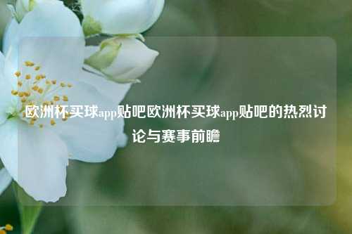 欧洲杯买球app贴吧欧洲杯买球app贴吧的热烈讨论与赛事前瞻