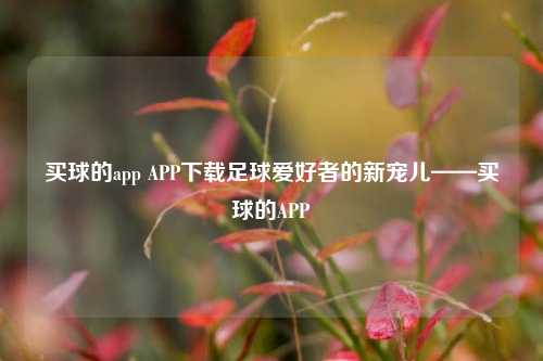 买球的app APP下载足球爱好者的新宠儿——买球的APP