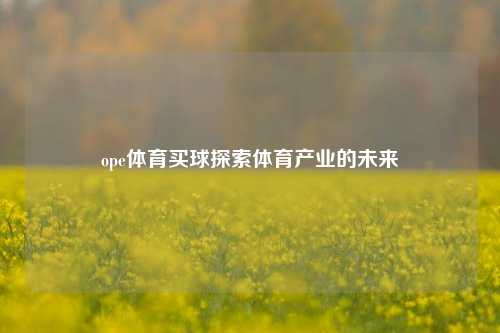 ope体育买球探索体育产业的未来