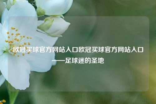 欧冠买球官方网站入口欧冠买球官方网站入口——足球迷的圣地