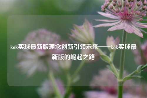 kok买球最新版理念创新引领未来——kok买球最新版的崛起之路